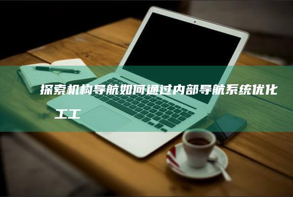 探索机构导航：如何通过内部导航系统优化员工工作效率 (探索 平台)