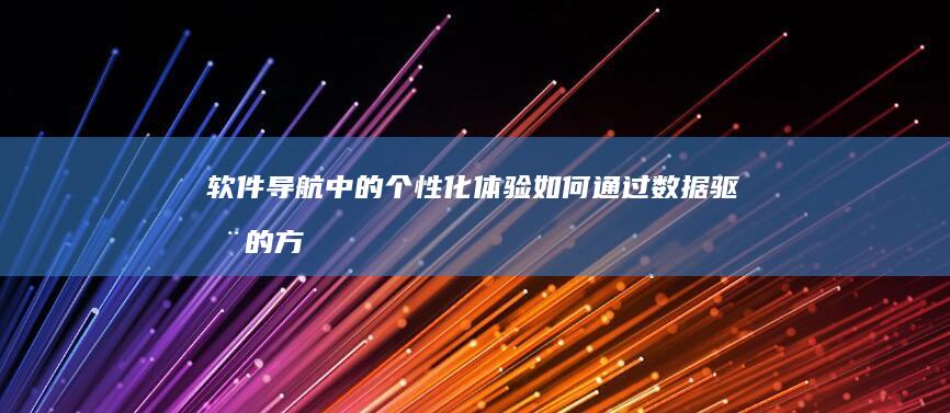 软件导航中的个性化体验：如何通过数据驱动的方法提升用户参与度 (软件导航中的信号是指)